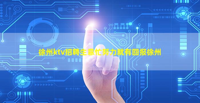 徐州ktv招聘生意忙努力就有回报徐州